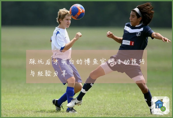 踩坑后才明白的博鱼官网活动技巧与经验分享