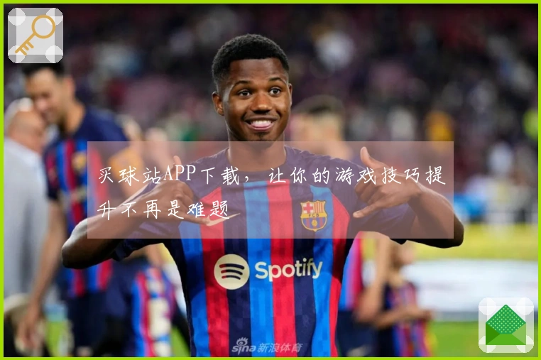 买球站APP下载，让你的游戏技巧提升不再是难题