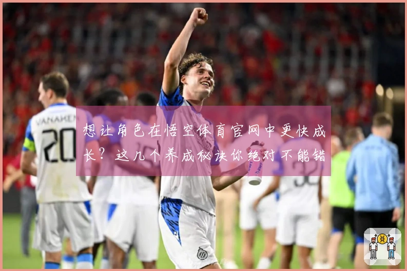 想让角色在悟空体育官网中更快成长？这几个养成秘诀你绝对不能错过！