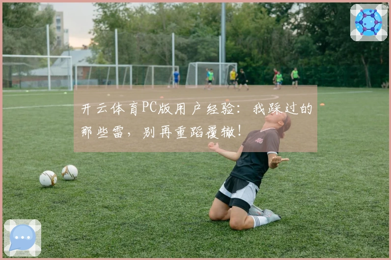 开云体育PC版用户经验：我踩过的那些雷，别再重蹈覆辙！