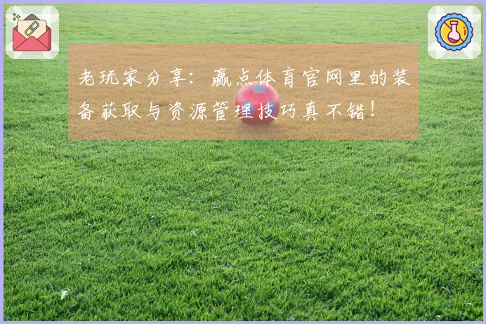 老玩家分享：赢点体育官网里的装备获取与资源管理技巧真不错！