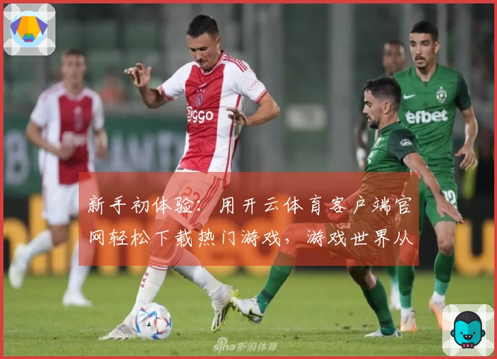 新手初体验：用开云体育客户端官网轻松下载热门游戏，游戏世界从此开启