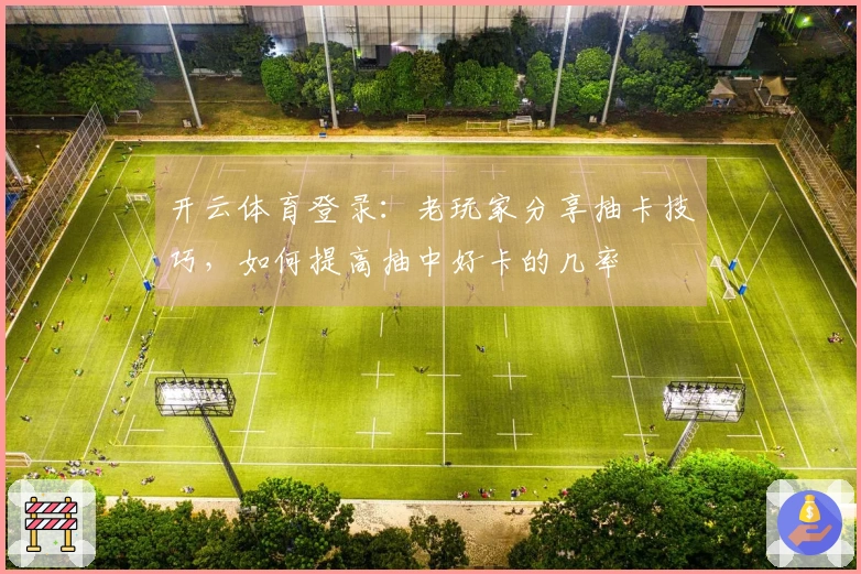 开云体育登录：老玩家分享抽卡技巧，如何提高抽中好卡的几率