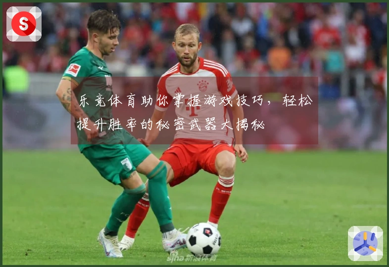 乐竞体育助你掌握游戏技巧，轻松提升胜率的秘密武器大揭秘