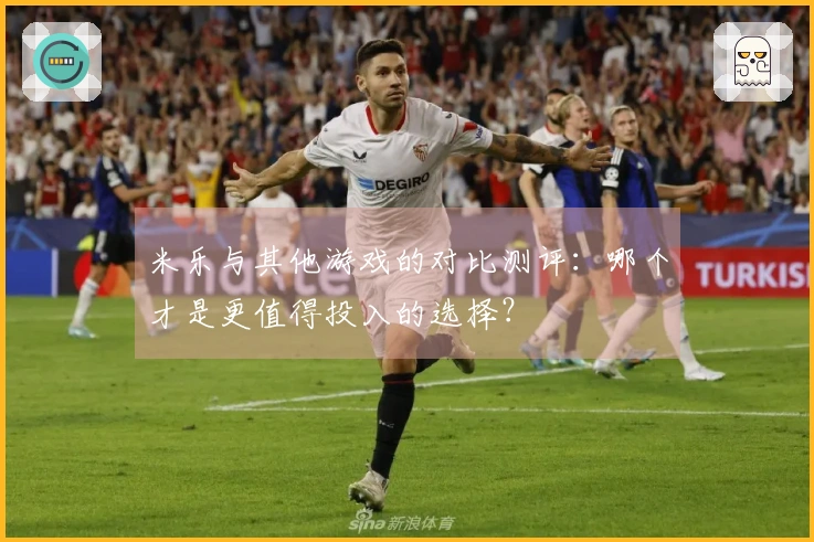 米乐与其他游戏的对比测评：哪个才是更值得投入的选择？