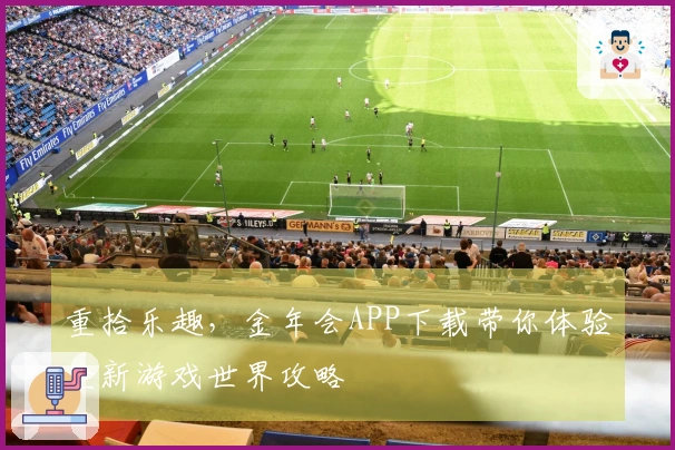 重拾乐趣，金年会APP下载带你体验全新游戏世界攻略