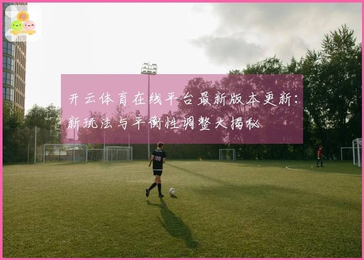 开云体育在线平台最新版本更新：新玩法与平衡性调整大揭秘