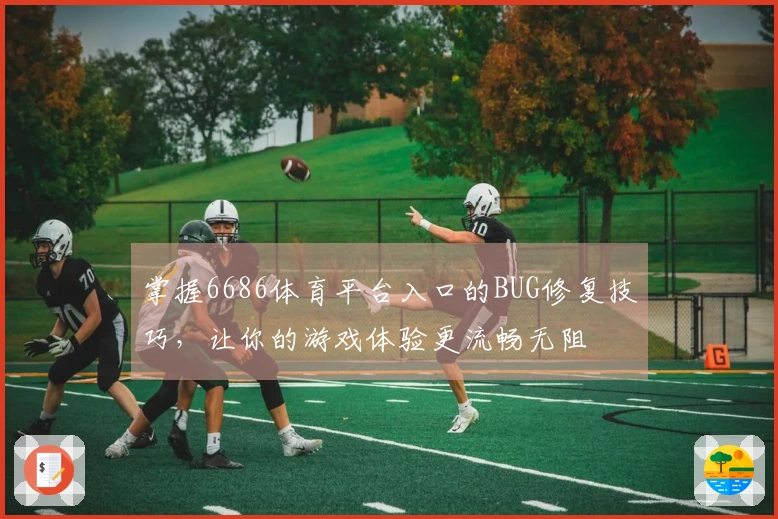 掌握6686体育平台入口的BUG修复技巧，让你的游戏体验更流畅无阻