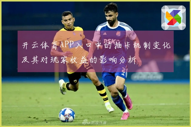 开云体育APP入口中的抽卡机制变化及其对玩家收益的影响分析