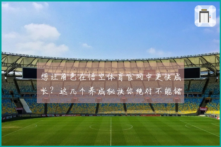 想让角色在悟空体育官网中更快成长？这几个养成秘诀你绝对不能错过！