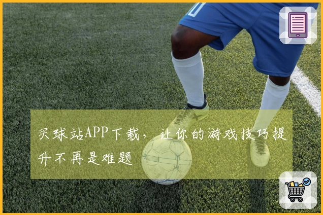 买球站APP下载，让你的游戏技巧提升不再是难题