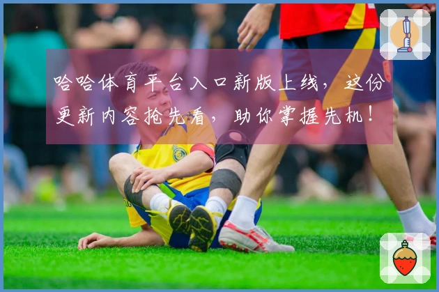 哈哈体育平台入口新版上线，这份更新内容抢先看，助你掌握先机！